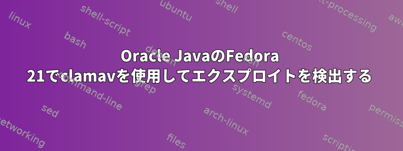 Oracle JavaのFedora 21でclamavを使用してエクスプロイトを検出する