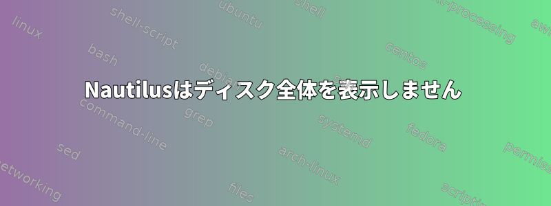 Nautilusはディスク全体を表示しません