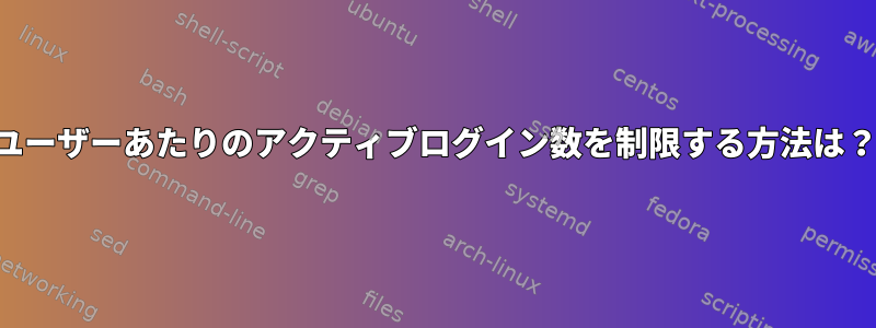 ユーザーあたりのアクティブログイン数を制限する方法は？