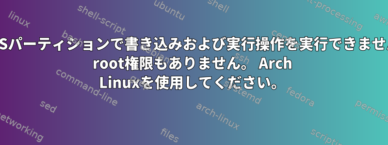 NTFSパーティションで書き込みおよび実行操作を実行できません。 root権限もありません。 Arch Linuxを使用してください。