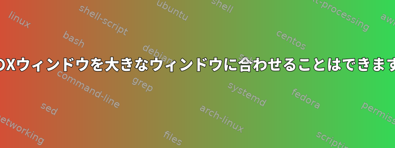 複数のXウィンドウを大きなウィンドウに合わせることはできますか？