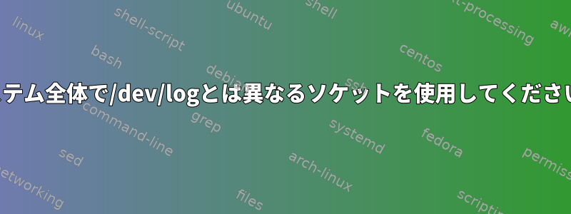 システム全体で/dev/logとは異なるソケットを使用してください。