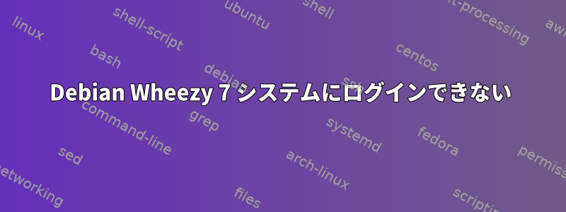 Debian Wheezy 7 システムにログインできない