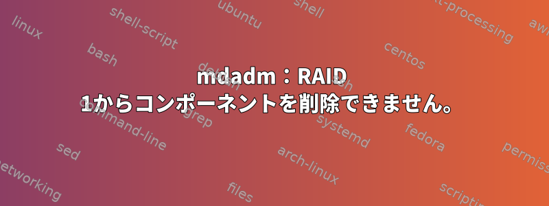 mdadm：RAID 1からコンポーネントを削除できません。