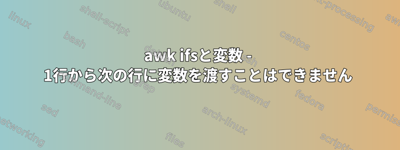 awk ifsと変数 - 1行から次の行に変数を渡すことはできません