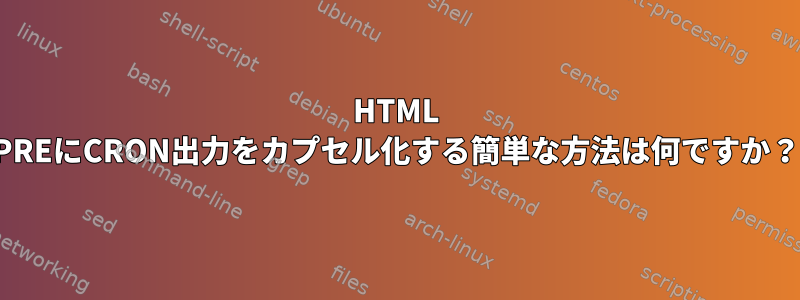 HTML PREにCRON出力をカプセル化する簡単な方法は何ですか？