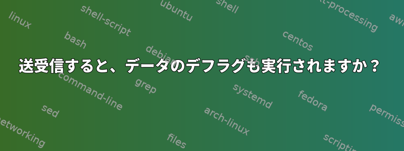 送受信すると、データのデフラグも実行されますか？