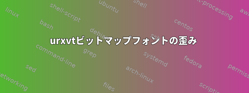 urxvtビットマップフォントの歪み