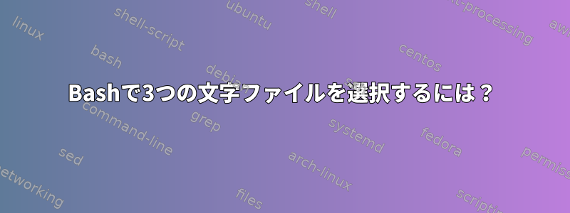 Bashで3つの文字ファイルを選択するには？