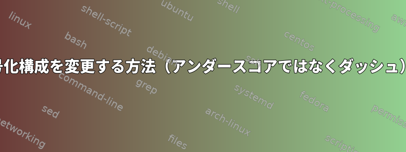 復号化構成を変更する方法（アンダースコアではなくダッシュ）？