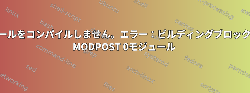 Makeはモジュールをコンパイルしません。エラー：ビルディングブロック、ステップ2。 MODPOST 0モジュール