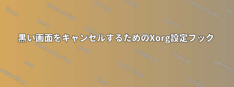 黒い画面をキャンセルするためのXorg設定フック