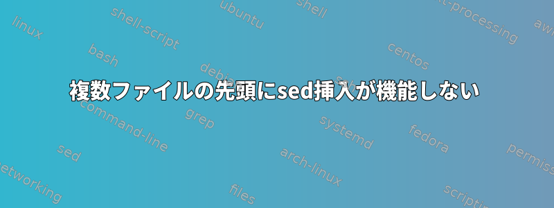 複数ファイルの先頭にsed挿入が機能しない