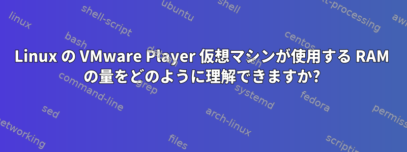 Linux の VMware Player 仮想マシンが使用する RAM の量をどのように理解できますか?