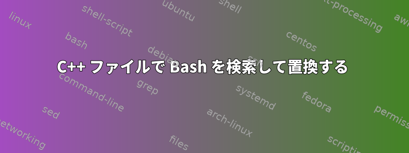 C++ ファイルで Bash を検索して置換する