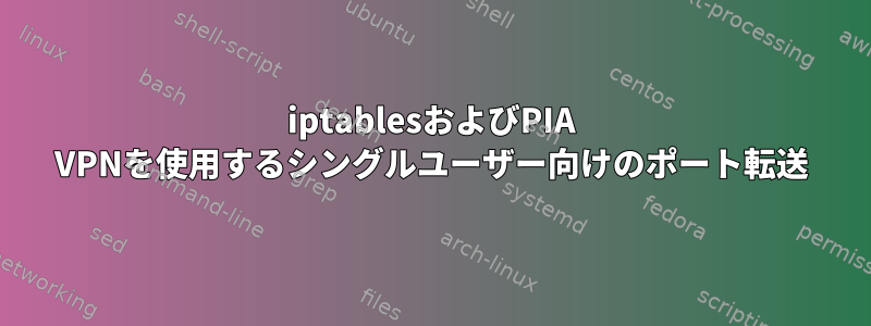 iptablesおよびPIA VPNを使用するシングルユーザー向けのポート転送