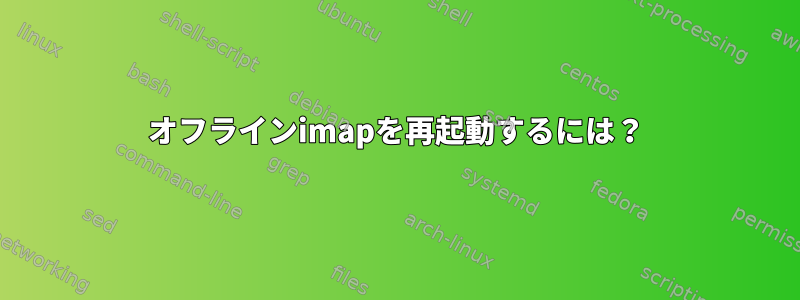 オフラインimapを再起動するには？