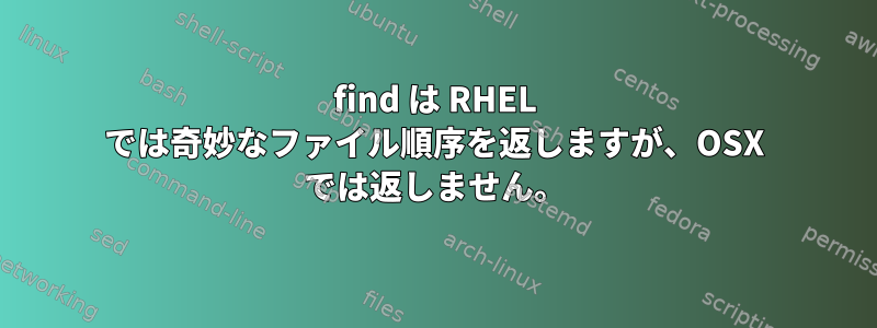 find は RHEL では奇妙なファイル順序を返しますが、OSX では返しません。