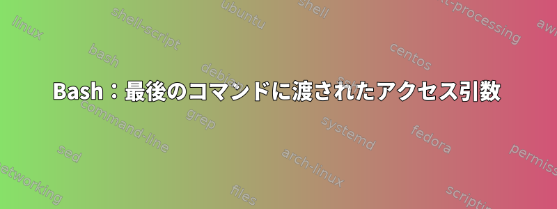 Bash：最後のコマンドに渡されたアクセス引数