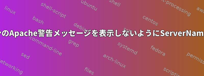 複数ドメインのApache警告メッセージを表示しないようにServerNameを設定する