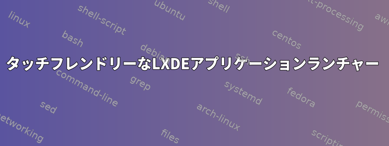 タッチフレンドリーなLXDEアプリケーションランチャー