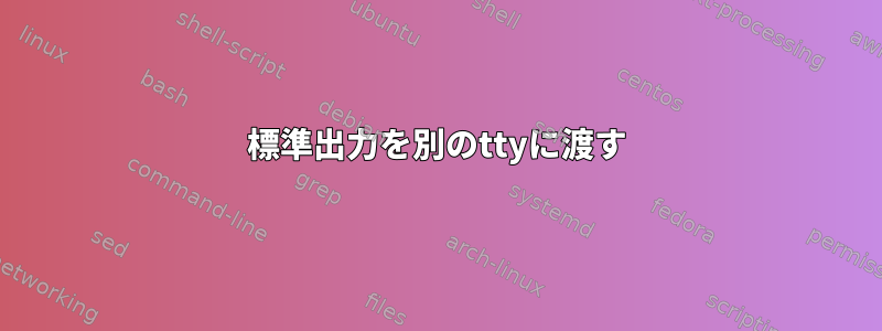 標準出力を別のttyに渡す