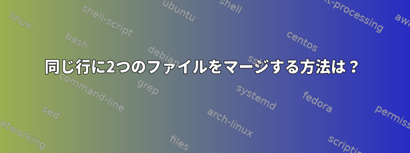 同じ行に2つのファイルをマージする方法は？