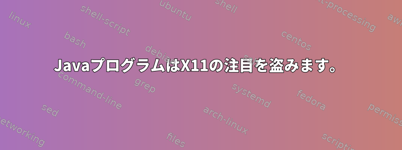 JavaプログラムはX11の注目を盗みます。