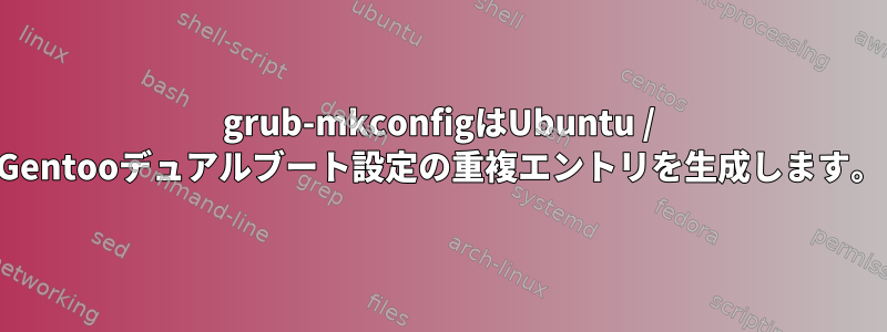 grub-mkconfigはUbuntu / Gentooデュアルブート設定の重複エントリを生成します。