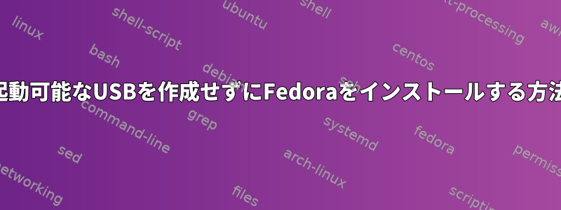 起動可能なUSBを作成せずにFedoraをインストールする方法