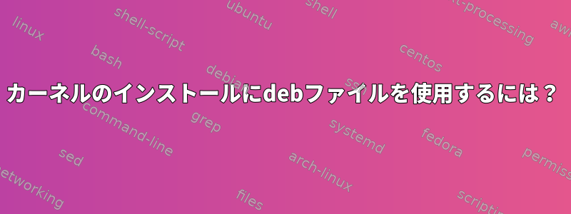 カーネルのインストールにdebファイルを使用するには？