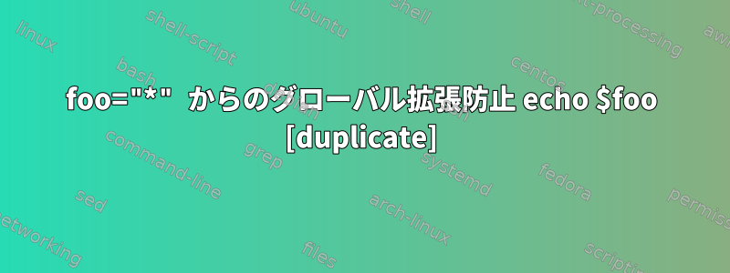 foo="*" からのグローバル拡張防止 echo $foo [duplicate]