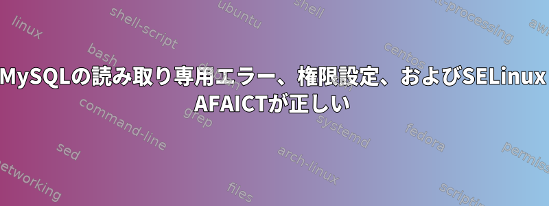 MySQLの読み取り専用エラー、権限設定、およびSELinux AFAICTが正しい