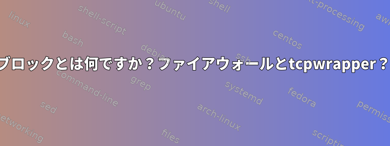 ブロックとは何ですか？ファイアウォールとtcpwrapper？