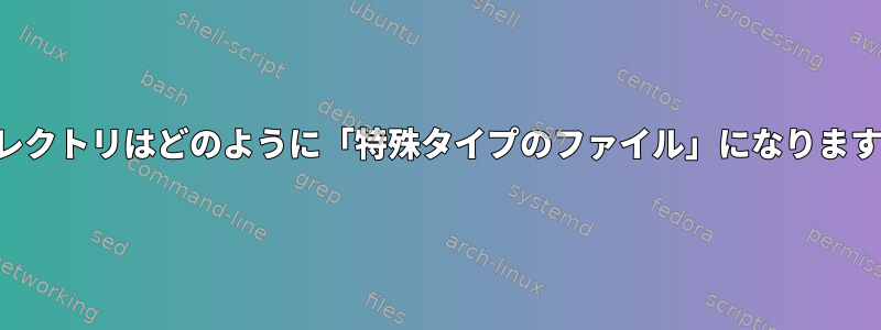 ディレクトリはどのように「特殊タイプのファイル」になりますか？