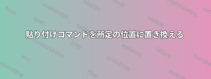 貼り付けコマンドを所定の位置に置き換える