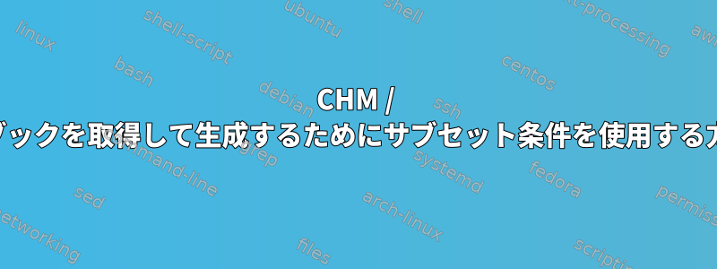 CHM / ...電子ブックを取得して生成するためにサブセット条件を使用する方法は？