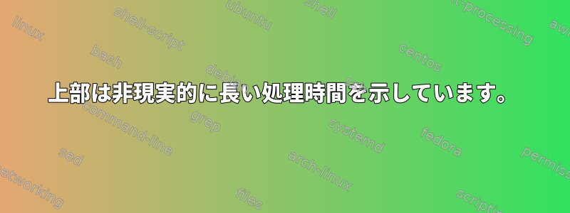 上部は非現実的に長い処理時間を示しています。