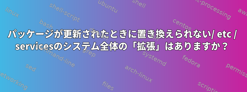 パッケージが更新されたときに置き換えられない/ etc / servicesのシステム全体の「拡張」はありますか？