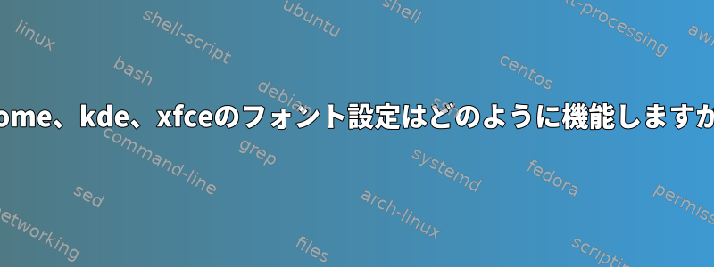 gnome、kde、xfceのフォント設定はどのように機能しますか？