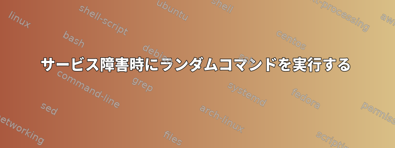 サービス障害時にランダムコマンドを実行する