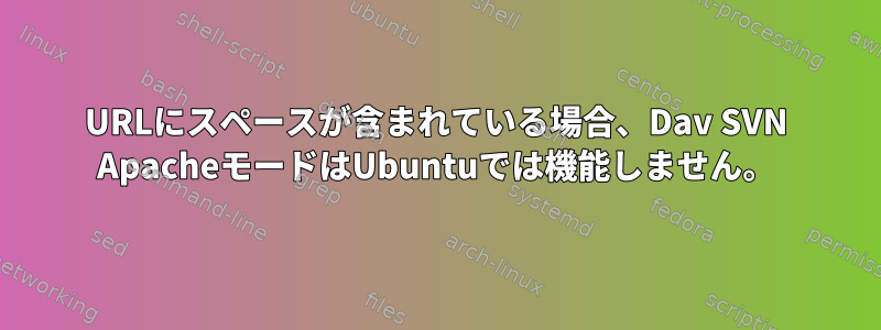 URLにスペースが含まれている場合、Dav SVN ApacheモードはUbuntuでは機能しません。