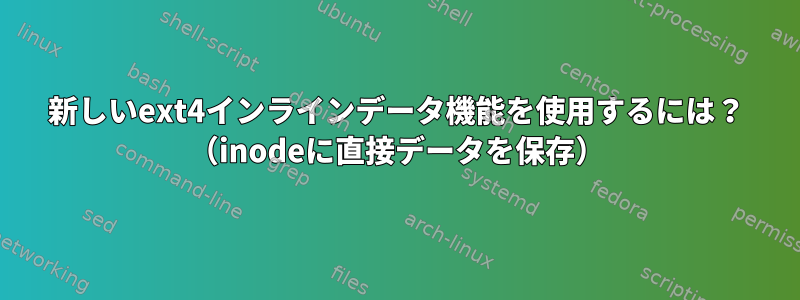 新しいext4インラインデータ機能を使用するには？ （inodeに直接データを保存）