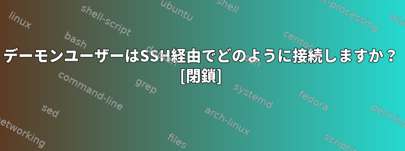 デーモンユーザーはSSH経由でどのように接続しますか？ [閉鎖]