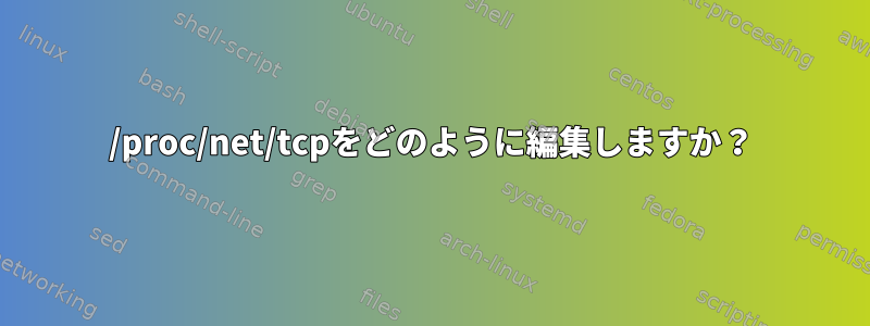 /proc/net/tcpをどのように編集しますか？