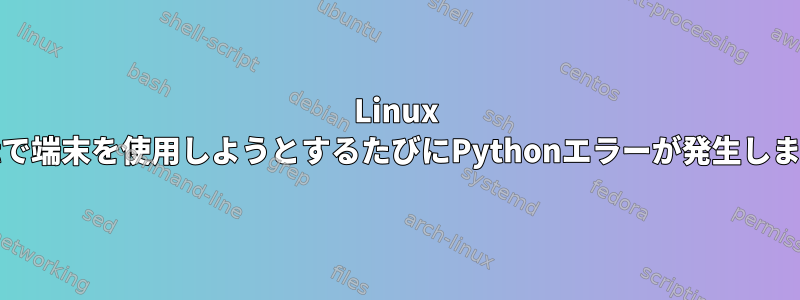 Linux Mintで端末を使用しようとするたびにPythonエラーが発生します。