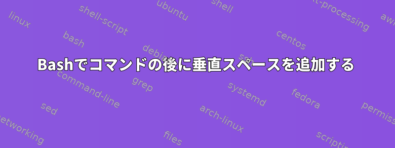 Bashでコマンドの後に垂直スペースを追加する