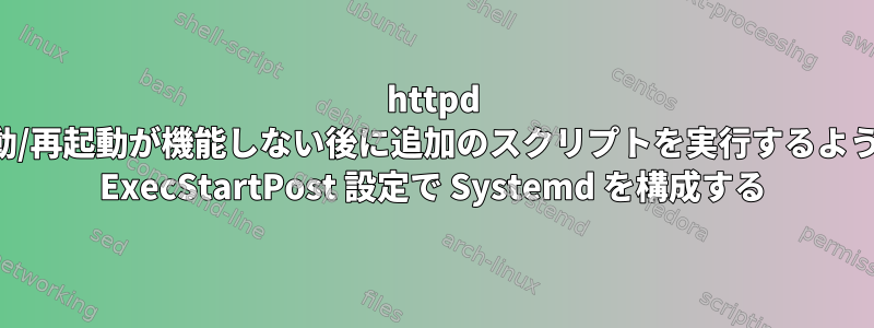 httpd 起動/再起動が機能しない後に追加のスクリプトを実行するように ExecStartPost 設定で Systemd を構成する