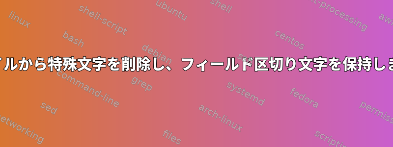 ファイルから特殊文字を削除し、フィールド区切り文字を保持します。