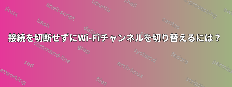 接続を切断せずにWi-Fiチャンネルを切り替えるには？